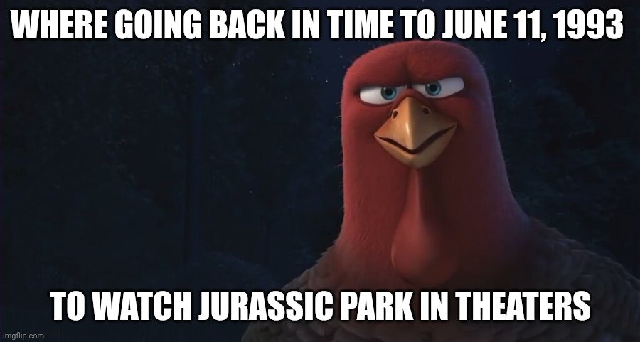 Thats right | WHERE GOING BACK IN TIME TO JUNE 11, 1993; TO WATCH JURASSIC PARK IN THEATERS | image tagged in we're going back in time to,jurassic park | made w/ Imgflip meme maker