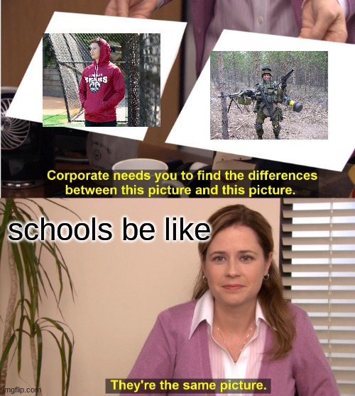gun | schools be like | image tagged in memes,they're the same picture | made w/ Imgflip meme maker