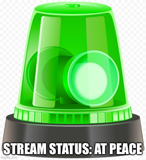 STREAM STATUS: AT PEACE | image tagged in memes | made w/ Imgflip meme maker