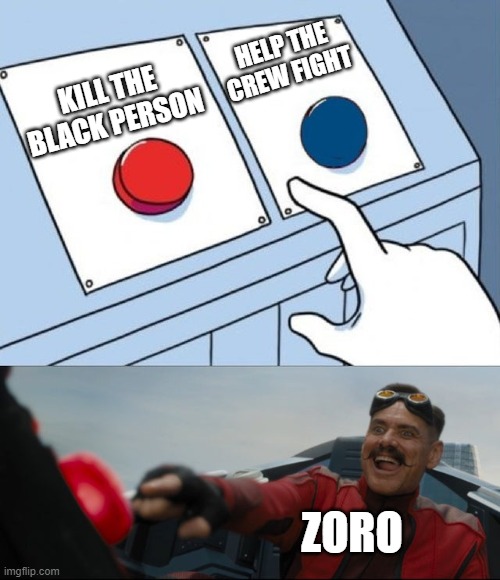 Robotnik Button | HELP THE CREW FIGHT; KILL THE BLACK PERSON; ZORO | image tagged in robotnik button | made w/ Imgflip meme maker