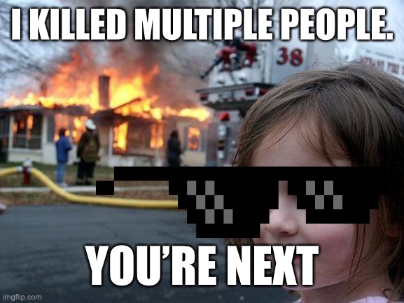 Say goodbye | I KILLED MULTIPLE PEOPLE. YOU’RE NEXT | image tagged in memes,disaster girl | made w/ Imgflip meme maker