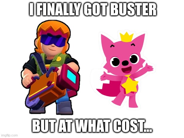 i actually have a brawl stars account (i started playing in october 8 2022 and my username is 3dots) | I FINALLY GOT BUSTER; BUT AT WHAT COST... | image tagged in brawl stars,pinkfong,but at what cost | made w/ Imgflip meme maker