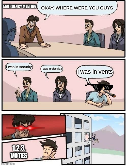 Emergency meeting- | EMERGENCY MEETING; OKAY, WHERE WERE YOU GUYS; I was in security; I was in electrical; I was in vents; 1,2,3, VOTES | image tagged in memes,boardroom meeting suggestion,funny memes,meme,funny | made w/ Imgflip meme maker