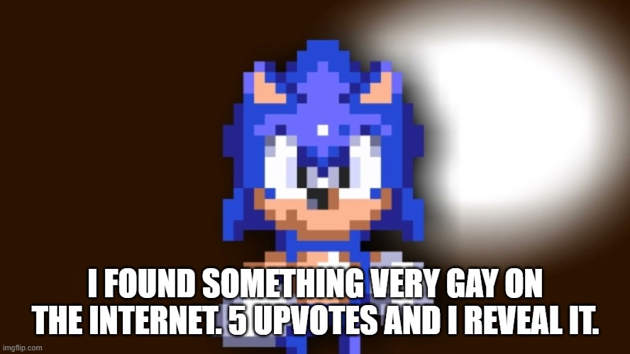 Better Call Sonic | I FOUND SOMETHING VERY GAY ON THE INTERNET. 5 UPVOTES AND I REVEAL IT. | image tagged in better call sonic | made w/ Imgflip meme maker