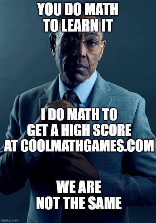 bruh | YOU DO MATH TO LEARN IT; I DO MATH TO GET A HIGH SCORE AT COOLMATHGAMES.COM; WE ARE NOT THE SAME | image tagged in gus fring we are not the same | made w/ Imgflip meme maker