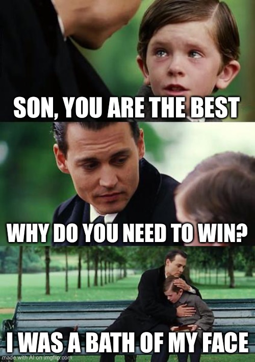 Ai once again Has no brain | SON, YOU ARE THE BEST; WHY DO YOU NEED TO WIN? I WAS A BATH OF MY FACE | image tagged in memes,finding neverland | made w/ Imgflip meme maker