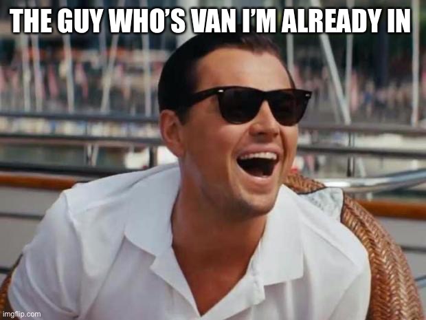 haha | THE GUY WHO’S VAN I’M ALREADY IN | image tagged in haha | made w/ Imgflip meme maker