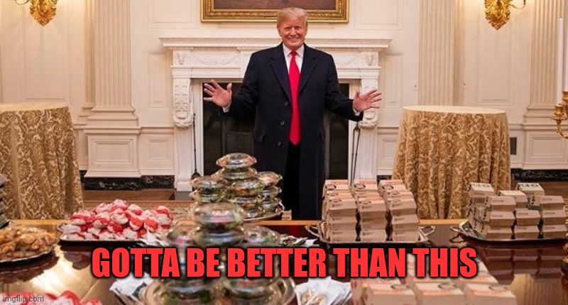 Trump hamburgers Fast food | GOTTA BE BETTER THAN THIS | image tagged in trump hamburgers fast food | made w/ Imgflip meme maker