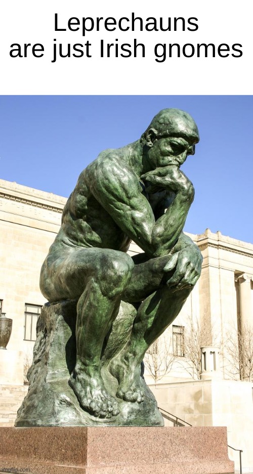 The Thinker | Leprechauns are just Irish gnomes | image tagged in the thinker | made w/ Imgflip meme maker