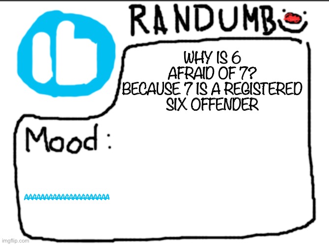 Randumb announcement | WHY IS 6 AFRAID OF 7?

BECAUSE 7 IS A REGISTERED SIX OFFENDER; AAAAAAAAAAAAAAAAAAAAA | image tagged in randumb announcement | made w/ Imgflip meme maker