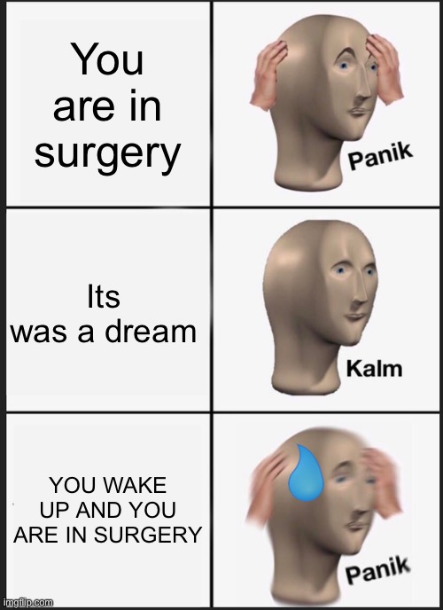 Panik Kalm Panik | You are in surgery; Its was a dream; YOU WAKE UP AND YOU ARE IN SURGERY | image tagged in memes,panik kalm panik | made w/ Imgflip meme maker