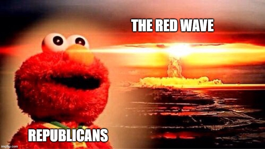elmo nuclear explosion | THE RED WAVE; REPUBLICANS | image tagged in elmo nuclear explosion | made w/ Imgflip meme maker
