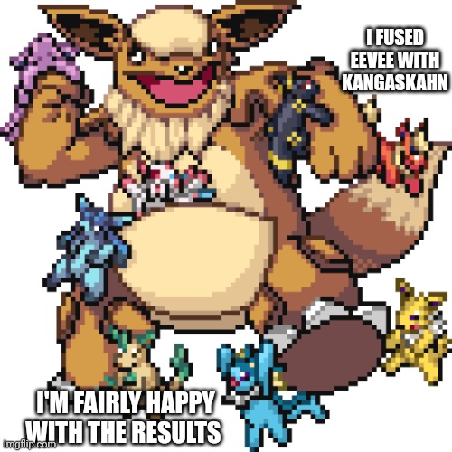 Kangeevee | I FUSED EEVEE WITH KANGASKAHN; I'M FAIRLY HAPPY WITH THE RESULTS | image tagged in pokemon | made w/ Imgflip meme maker