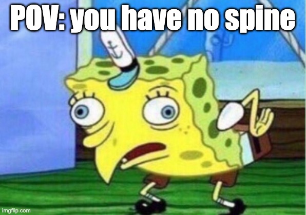 e | POV: you have no spine | image tagged in memes,mocking spongebob | made w/ Imgflip meme maker
