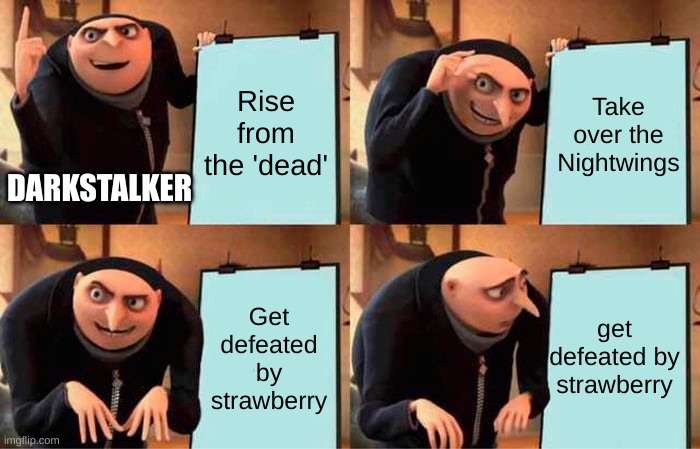 Darkstalkers plan | Rise from the 'dead'; Take over the Nightwings; DARKSTALKER; get defeated by strawberry; Get defeated by strawberry | image tagged in memes,gru's plan,wings of fire | made w/ Imgflip meme maker