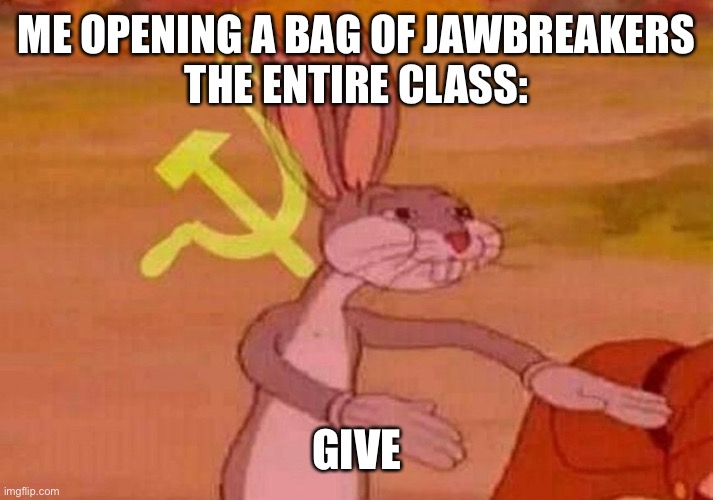Communist Bugs Bunny | ME OPENING A BAG OF JAWBREAKERS
THE ENTIRE CLASS:; GIVE | image tagged in communist bugs bunny | made w/ Imgflip meme maker
