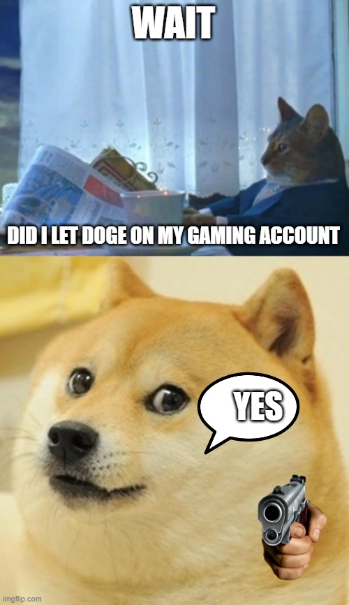 WAIT; DID I LET DOGE ON MY GAMING ACCOUNT; YES | image tagged in memes,i should buy a boat cat,doge | made w/ Imgflip meme maker