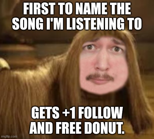 Hint: It is from a video game. | FIRST TO NAME THE SONG I'M LISTENING TO; GETS +1 FOLLOW AND FREE DONUT. | image tagged in doogalhere | made w/ Imgflip meme maker