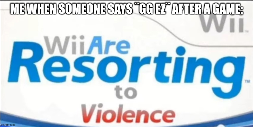 Gamers will understand this lol | ME WHEN SOMEONE SAYS ¨GG EZ¨ AFTER A GAME: | image tagged in wii are resorting to violence,wii sports | made w/ Imgflip meme maker