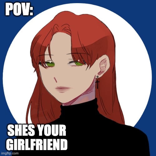 {Male oc needed and Please send memechat and no joke ocs any rp is okay} | POV:; SHES YOUR GIRLFRIEND | image tagged in yes | made w/ Imgflip meme maker
