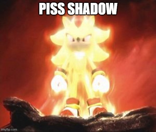 Super Shadow | PISS SHADOW | image tagged in super shadow,shadow the hedgehog,sonic the hedgehog | made w/ Imgflip meme maker