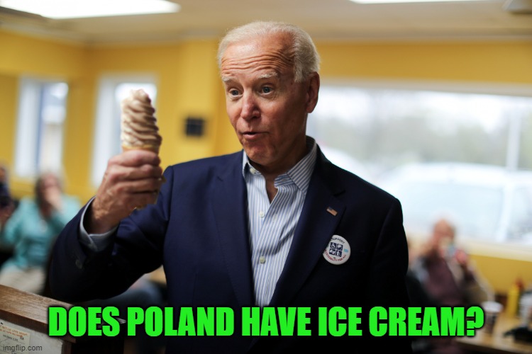 Joe Biden | DOES POLAND HAVE ICE CREAM? | image tagged in joe biden | made w/ Imgflip meme maker