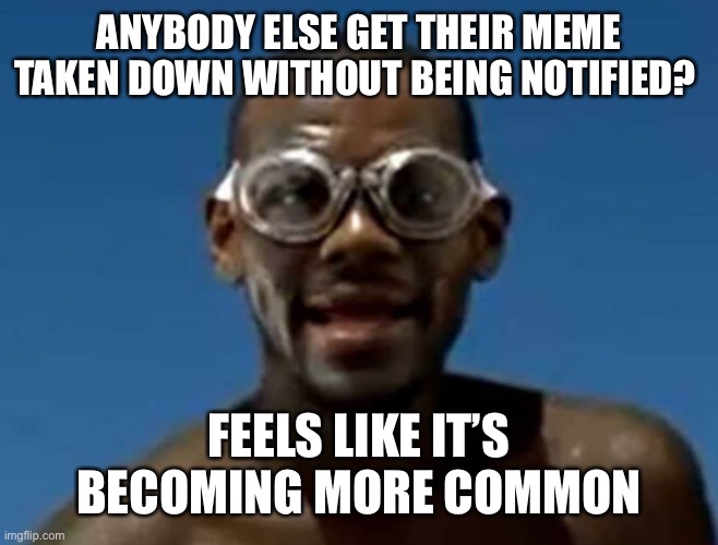 lebron james swimming | ANYBODY ELSE GET THEIR MEME TAKEN DOWN WITHOUT BEING NOTIFIED? FEELS LIKE IT’S BECOMING MORE COMMON | image tagged in lebron james swimming | made w/ Imgflip meme maker