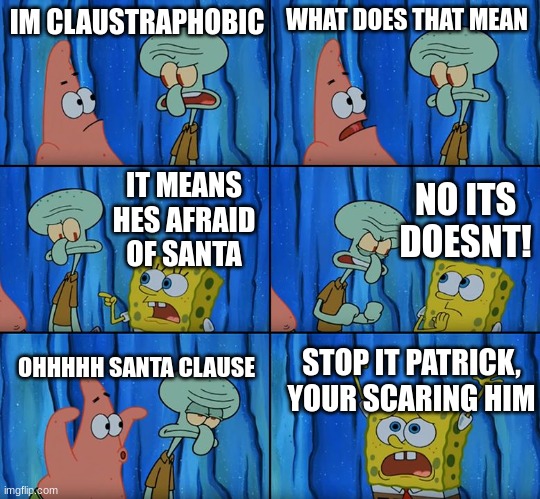 Clever title | IM CLAUSTRAPHOBIC; WHAT DOES THAT MEAN; NO ITS DOESNT! IT MEANS HES AFRAID OF SANTA; OHHHHH SANTA CLAUSE; STOP IT PATRICK, YOUR SCARING HIM | image tagged in stop it patrick you're scaring him | made w/ Imgflip meme maker
