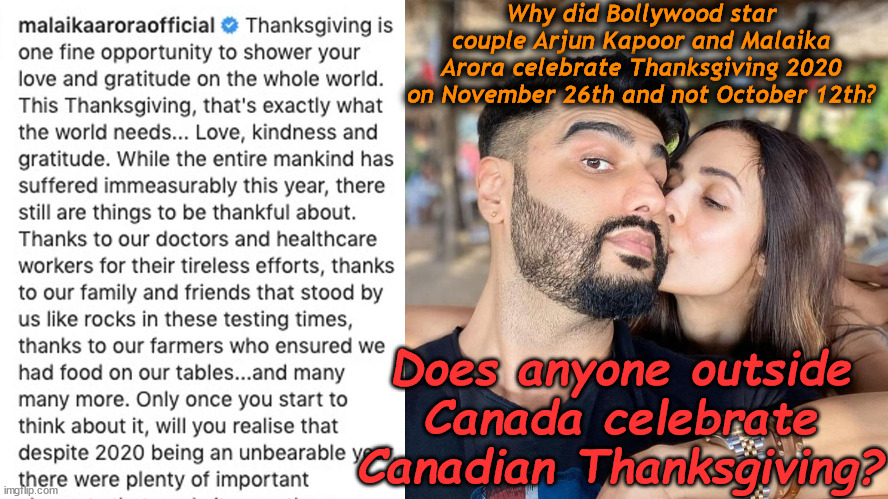 Happy (4th Thursday of November) Thanksgiving! | Why did Bollywood star couple Arjun Kapoor and Malaika Arora celebrate Thanksgiving 2020 on November 26th and not October 12th? Does anyone outside Canada celebrate Canadian Thanksgiving? | image tagged in memes,thanksgiving,usa,canada,india,bollywood | made w/ Imgflip meme maker
