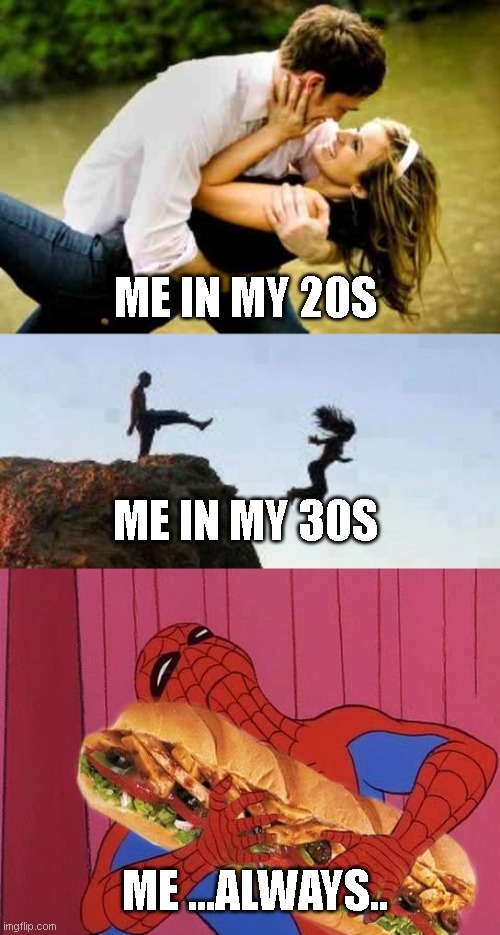 I got too tired for women but I never got tired of really big sandwiches | ME IN MY 20S; ME IN MY 30S; ME ...ALWAYS.. | image tagged in forever in love,kicking off cliff,spiderman sandwich | made w/ Imgflip meme maker