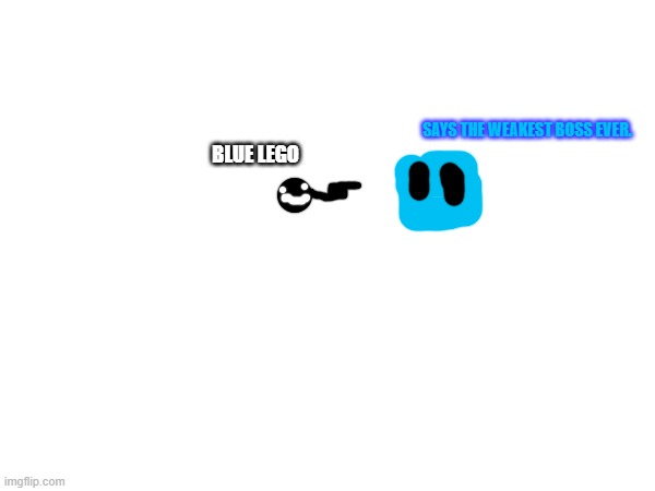 SAYS THE WEAKEST BOSS EVER. BLUE LEGO | made w/ Imgflip meme maker