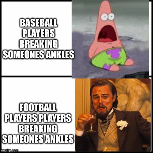 You will get this if you play football | BASEBALL PLAYERS BREAKING SOMEONES ANKLES; FOOTBALL PLAYERS PLAYERS BREAKING SOMEONES ANKLES | image tagged in football,baseball,memes | made w/ Imgflip meme maker