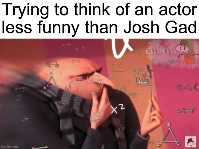 gru calculating | Trying to think of an actor
less funny than Josh Gad | image tagged in gru calculating | made w/ Imgflip meme maker