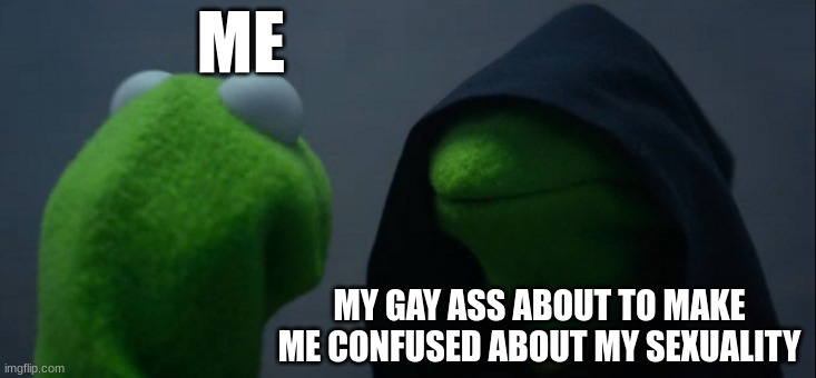 I hate it | ME; MY GAY ASS ABOUT TO MAKE ME CONFUSED ABOUT MY SEXUALITY | image tagged in memes,evil kermit | made w/ Imgflip meme maker