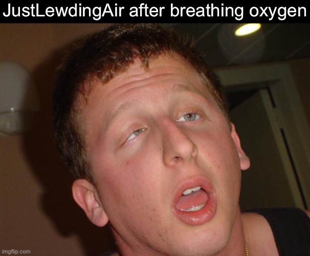 Orgasm Face | JustLewdingAir after breathing oxygen | image tagged in orgasm face | made w/ Imgflip meme maker