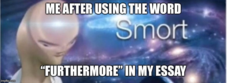 smort. | ME AFTER USING THE WORD; “FURTHERMORE” IN MY ESSAY | image tagged in meme man smort,smrt,school,school memes,stop reading the tags,anyways ur mom | made w/ Imgflip meme maker