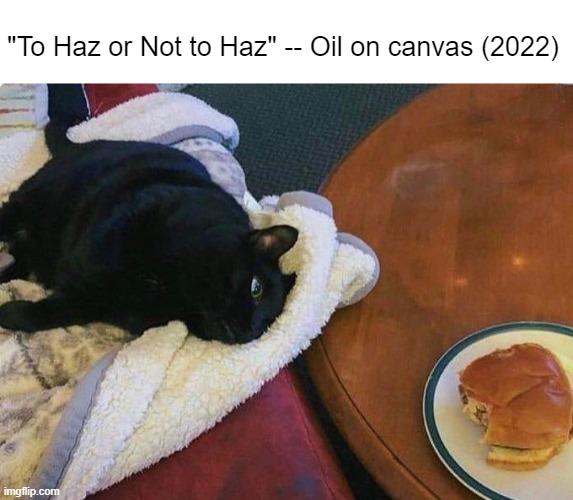 Paint meow like one of your French girls | "To Haz or Not to Haz" -- Oil on canvas (2022) | made w/ Imgflip meme maker
