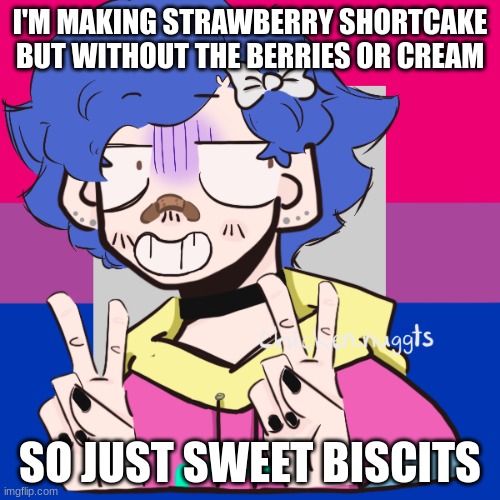 bluehonu picrew 4 | I'M MAKING STRAWBERRY SHORTCAKE BUT WITHOUT THE BERRIES OR CREAM; SO JUST SWEET BISCITS | image tagged in bluehonu picrew 4 | made w/ Imgflip meme maker