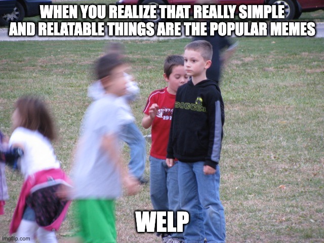Im being too specific in my memes lmao... Im overcomplicated XD | WHEN YOU REALIZE THAT REALLY SIMPLE AND RELATABLE THINGS ARE THE POPULAR MEMES; WELP | image tagged in that moment when you realize,simple,memes | made w/ Imgflip meme maker