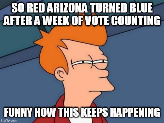 Futurama Fry Meme | SO RED ARIZONA TURNED BLUE AFTER A WEEK OF VOTE COUNTING; FUNNY HOW THIS KEEPS HAPPENING | image tagged in memes,futurama fry | made w/ Imgflip meme maker