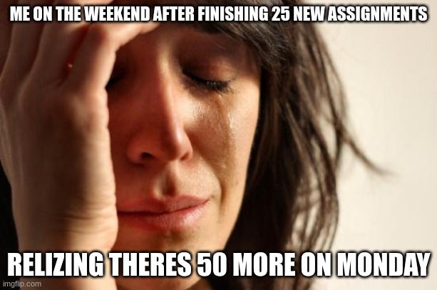 First World Problems | ME ON THE WEEKEND AFTER FINISHING 25 NEW ASSIGNMENTS; REALIZING THEIRS 50 MORE ON MONDAY | image tagged in memes,first world problems,school sucks,school,middle school | made w/ Imgflip meme maker