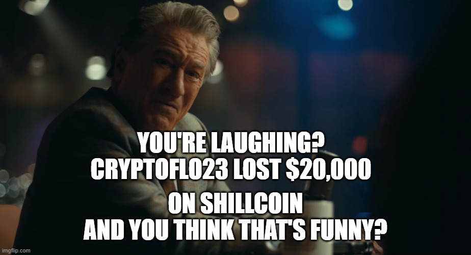 You're laughing? | YOU'RE LAUGHING?
CRYPTOFLO23 LOST $20,000; ON SHILLCOIN
AND YOU THINK THAT'S FUNNY? | image tagged in you're laughing | made w/ Imgflip meme maker