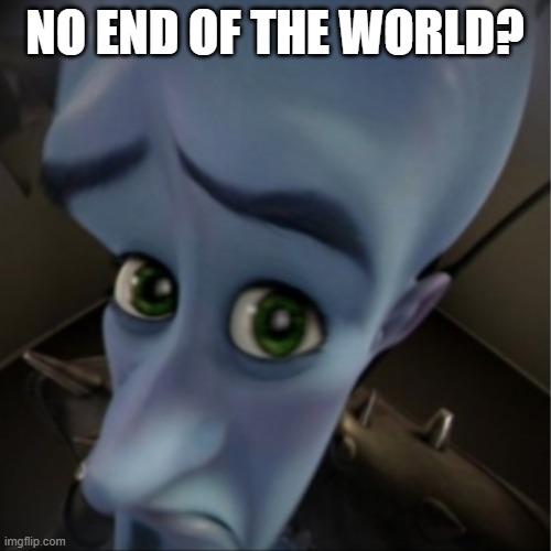 Megamind peeking | NO END OF THE WORLD? | image tagged in megamind peeking | made w/ Imgflip meme maker