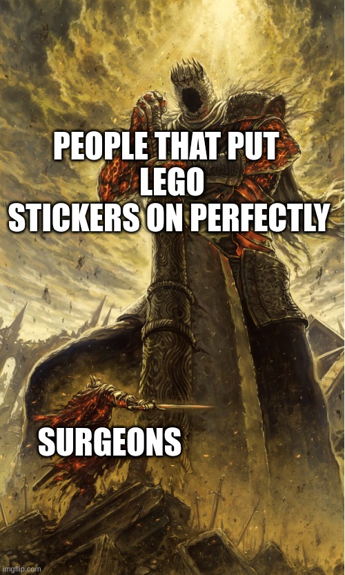 Dark Souls Yhorm | PEOPLE THAT PUT 
 LEGO STICKERS ON PERFECTLY; SURGEONS | image tagged in dark souls yhorm,funny,funny memes,good meme | made w/ Imgflip meme maker