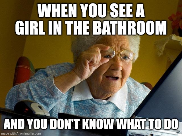 Grandma Finds The Internet | WHEN YOU SEE A GIRL IN THE BATHROOM; AND YOU DON'T KNOW WHAT TO DO | image tagged in memes,grandma finds the internet | made w/ Imgflip meme maker