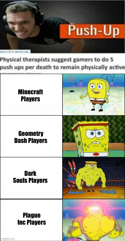 Game |  Minecraft Players; Geometry Dash Players; Dark Souls Players; Plague Inc Players | image tagged in spongebob strong | made w/ Imgflip meme maker