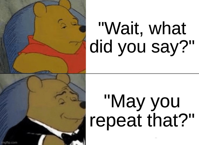 Common vs Chad | "Wait, what did you say?"; "May you repeat that?" | image tagged in memes,tuxedo winnie the pooh | made w/ Imgflip meme maker