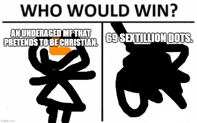 Who Would Win? | AN UNDERAGED MF THAT PRETENDS TO BE CHRISTIAN. 69 SEXTILLION DOTS. | image tagged in memes,who would win | made w/ Imgflip meme maker