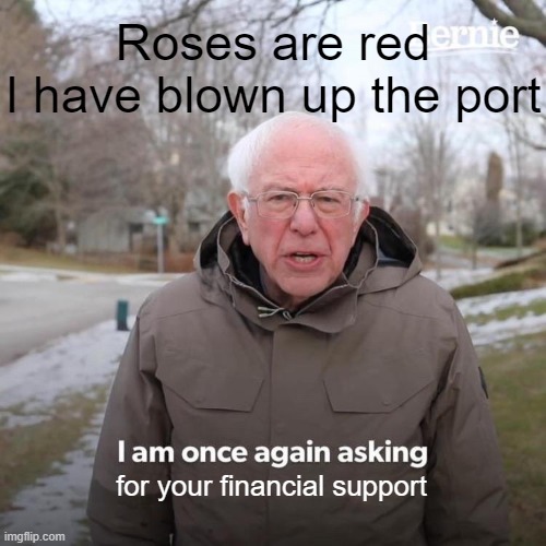 Bernie I Am Once Again Asking For Your Support Meme | Roses are red
I have blown up the port for your financial support | image tagged in memes,bernie i am once again asking for your support | made w/ Imgflip meme maker