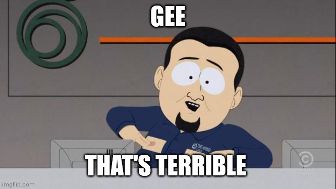 South Park nipples | GEE; THAT'S TERRIBLE | image tagged in south park nipples,AdviceAnimals | made w/ Imgflip meme maker